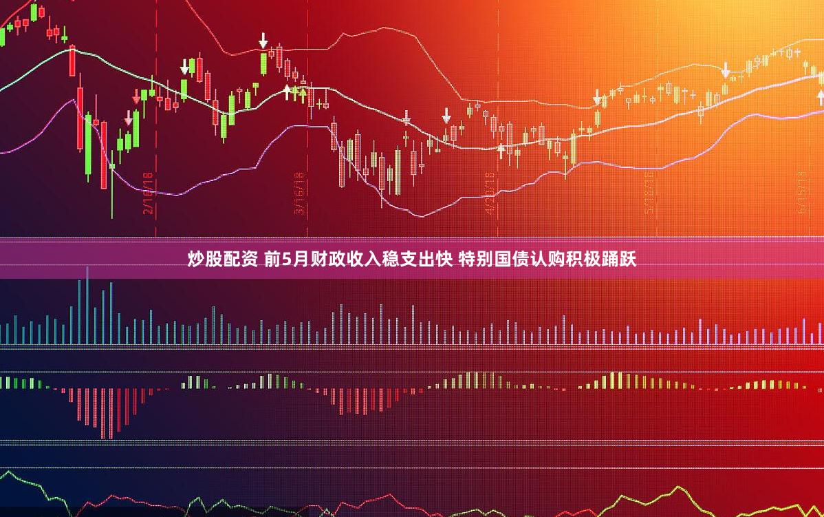 炒股配资 前5月财政收入稳支出快 特别国债认购积极踊跃