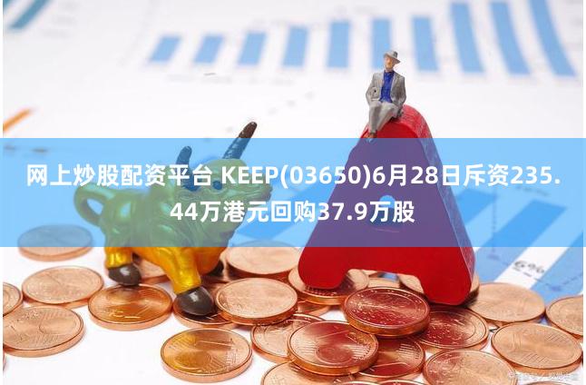 网上炒股配资平台 KEEP(03650)6月28日斥资235.44万港元回购37.9万股