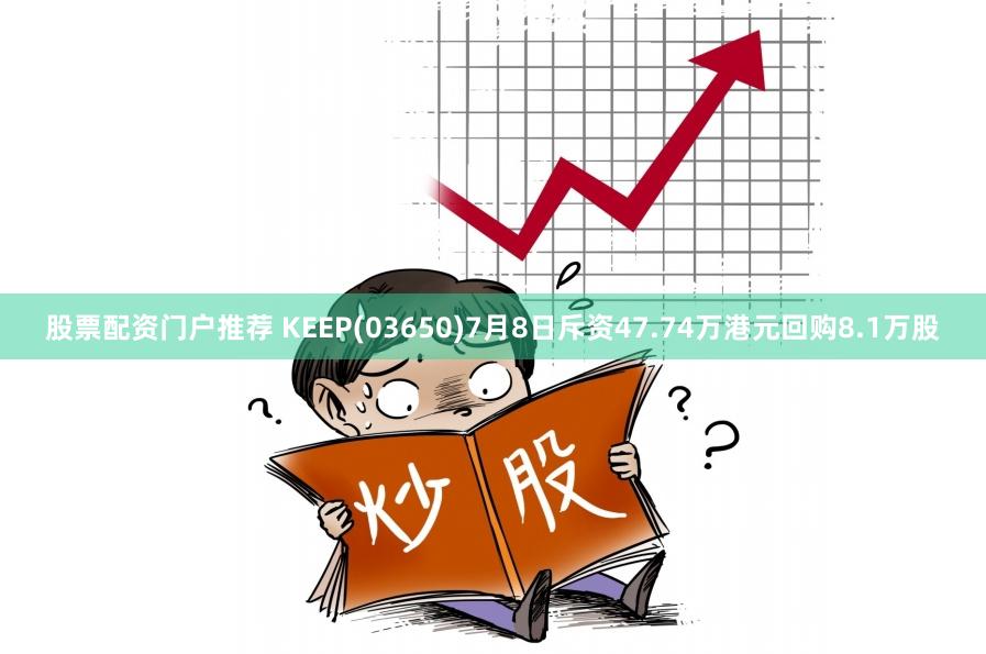 股票配资门户推荐 KEEP(03650)7月8日斥资47.74万港元回购8.1万股