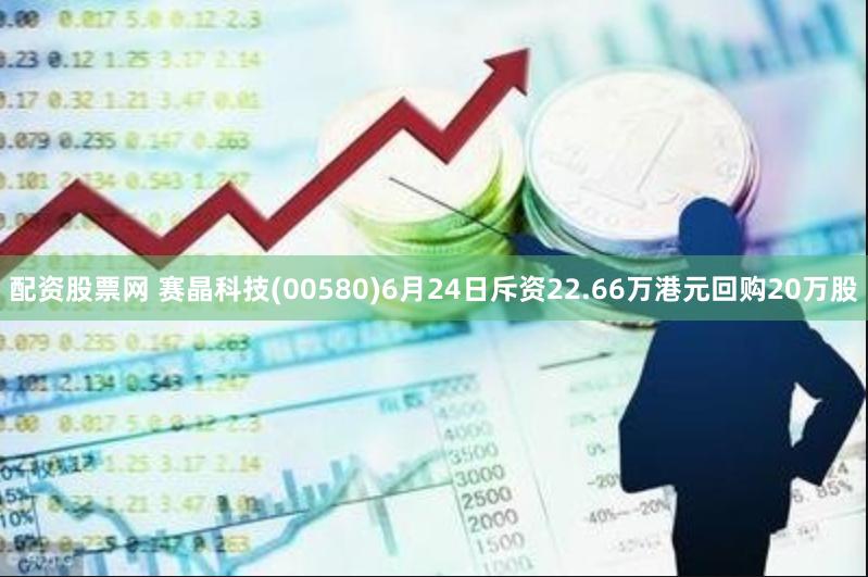 配资股票网 赛晶科技(00580)6月24日斥资22.66万港元回购20万股