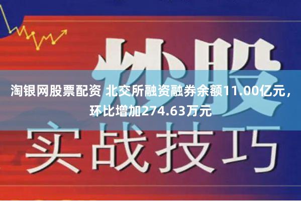 淘银网股票配资 北交所融资融券余额11.00亿元，环比增加274.63万元