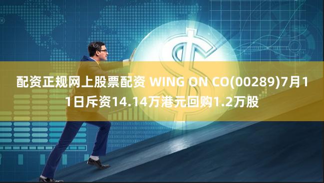 配资正规网上股票配资 WING ON CO(00289)7月11日斥资14.14万港元回购1.2万股