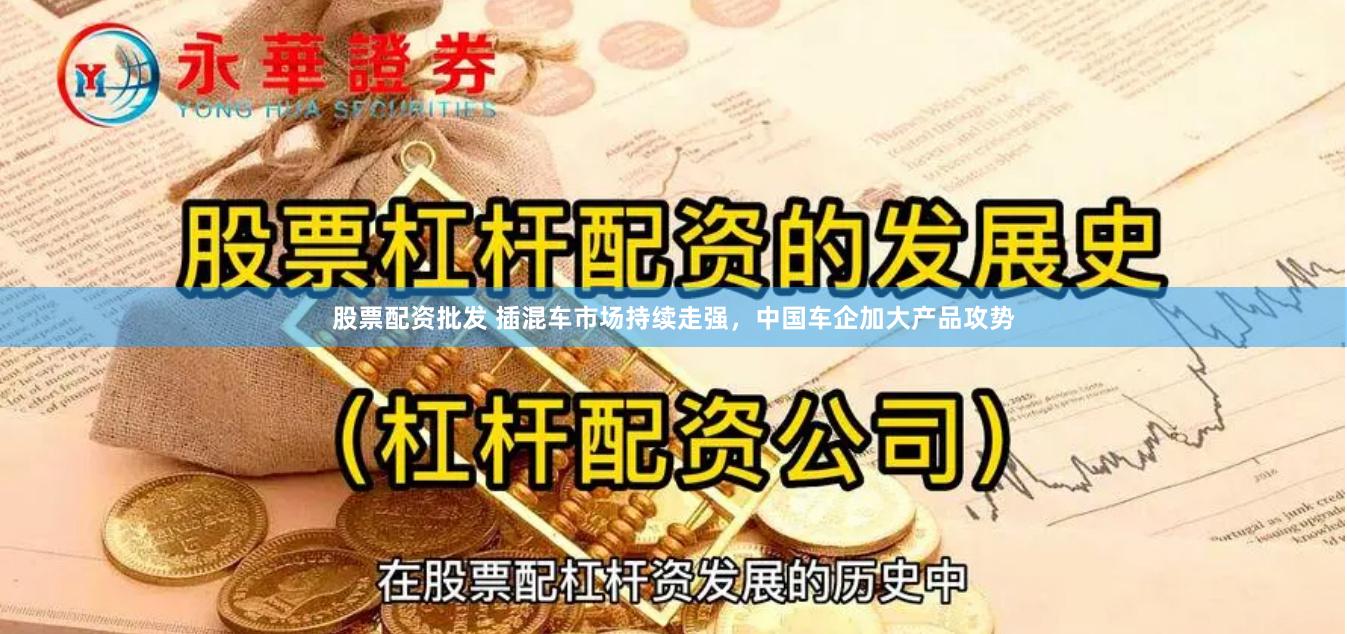 股票配资批发 插混车市场持续走强，中国车企加大产品攻势