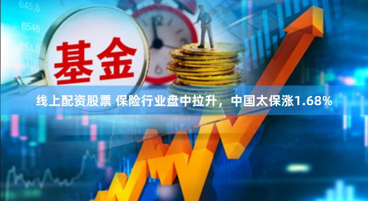 线上配资股票 保险行业盘中拉升，中国太保涨1.68%